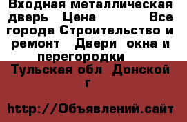 Входная металлическая дверь › Цена ­ 8 000 - Все города Строительство и ремонт » Двери, окна и перегородки   . Тульская обл.,Донской г.